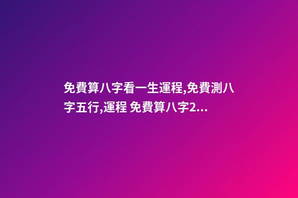 免費算八字看一生運程,免費測八字五行,運程 免費算八字2021年運勢,2021八字流年運勢分析-第1張-觀點-玄機派